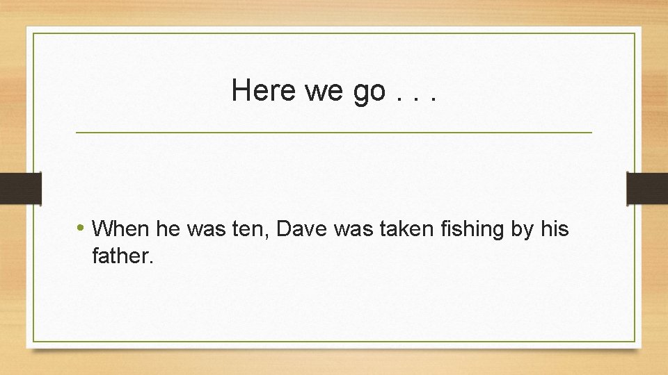 Here we go. . . • When he was ten, Dave was taken fishing