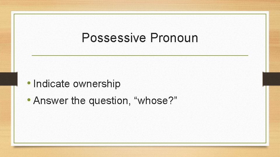 Possessive Pronoun • Indicate ownership • Answer the question, “whose? ” 