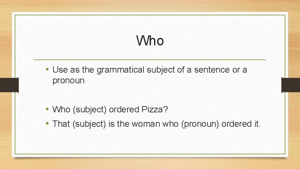 Who • Use as the grammatical subject of a sentence or a pronoun •