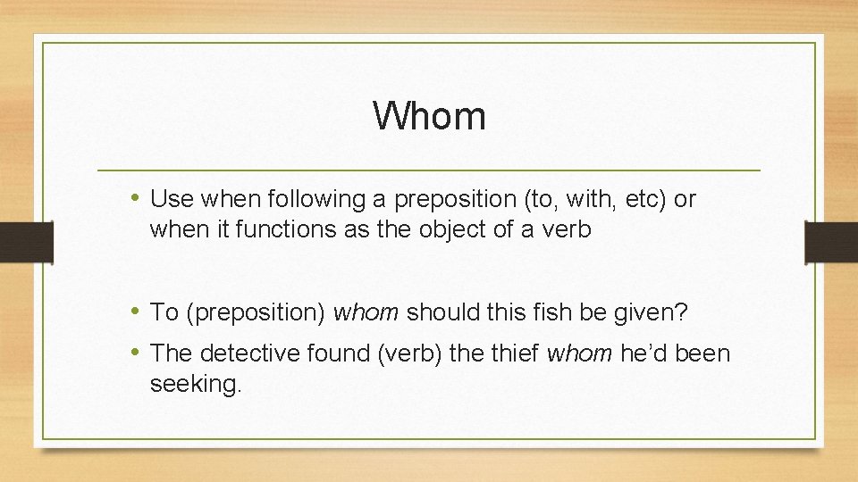 Whom • Use when following a preposition (to, with, etc) or when it functions