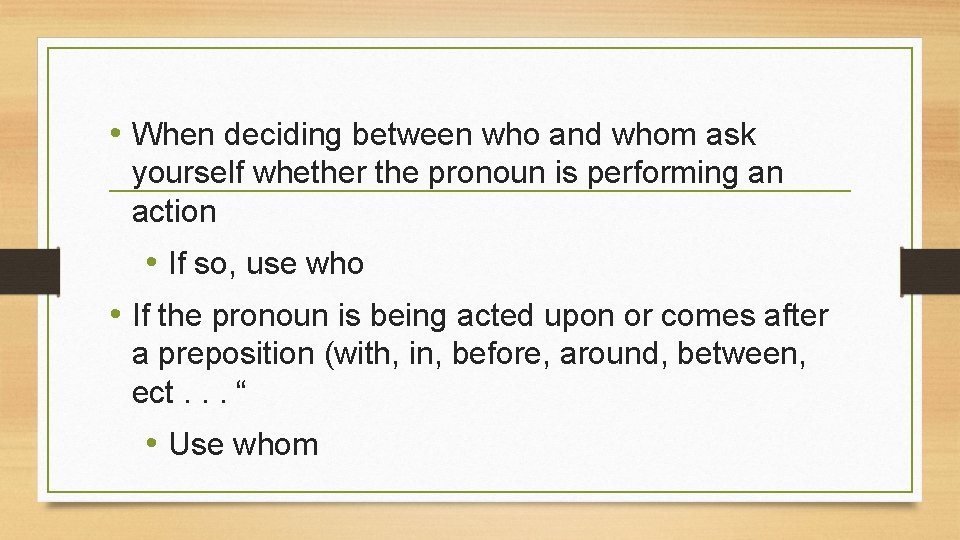  • When deciding between who and whom ask yourself whether the pronoun is