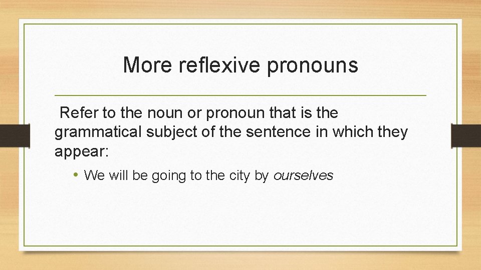 More reflexive pronouns Refer to the noun or pronoun that is the grammatical subject