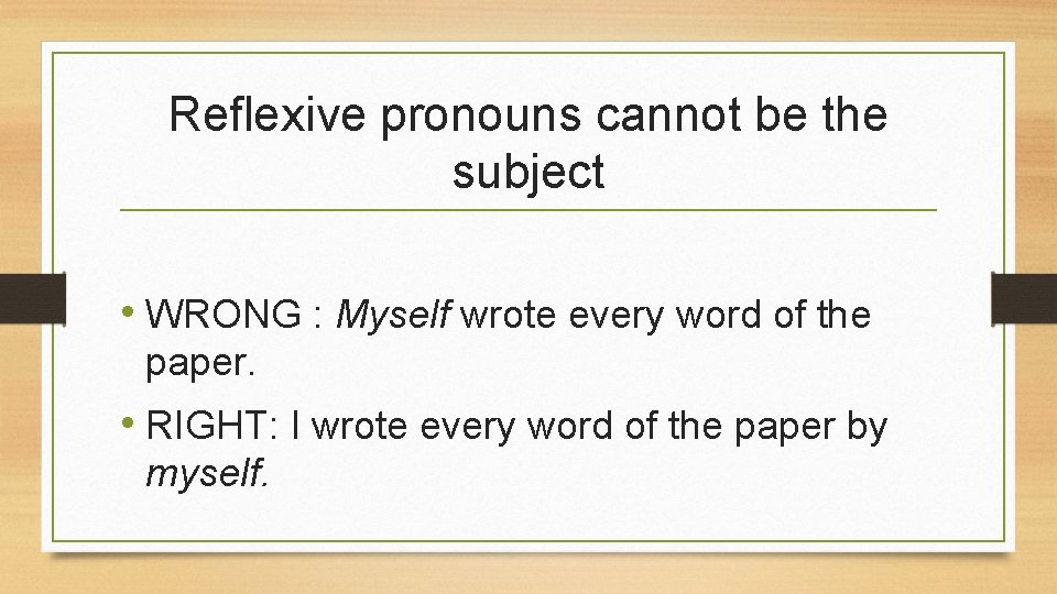 Reflexive pronouns cannot be the subject • WRONG : Myself wrote every word of