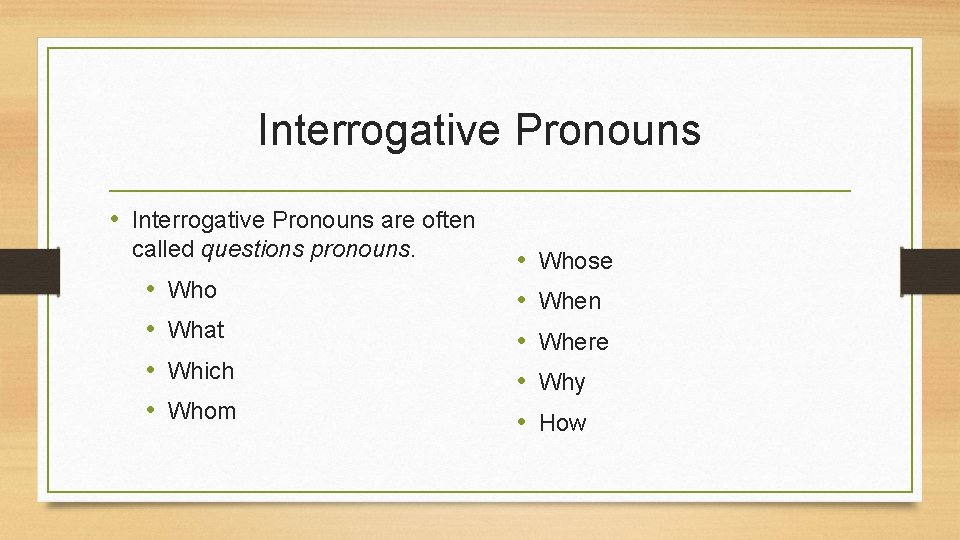 Interrogative Pronouns • Interrogative Pronouns are often called questions pronouns. • • Who What