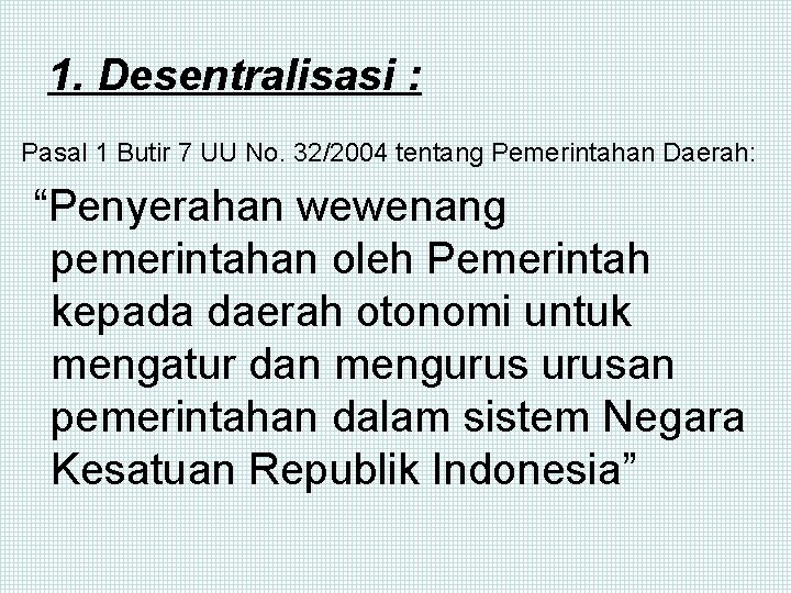 1. Desentralisasi : Pasal 1 Butir 7 UU No. 32/2004 tentang Pemerintahan Daerah: “Penyerahan