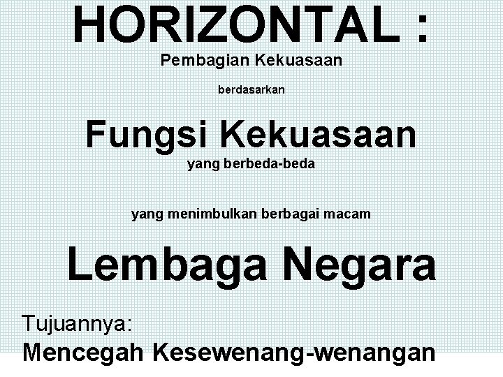 HORIZONTAL : Pembagian Kekuasaan berdasarkan Fungsi Kekuasaan yang berbeda-beda yang menimbulkan berbagai macam Lembaga