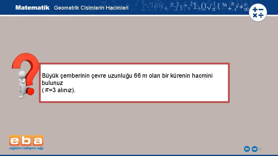 Geometrik Cisimlerin Hacimleri Büyük çemberinin çevre uzunluğu 66 m olan bir kürenin hacmini bulunuz