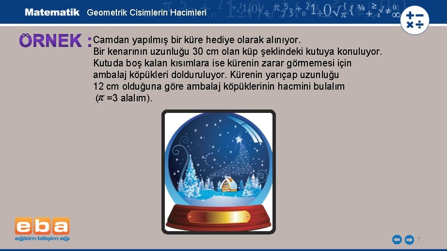 Geometrik Cisimlerin Hacimleri Camdan yapılmış bir küre hediye olarak alınıyor. Bir kenarının uzunluğu 30