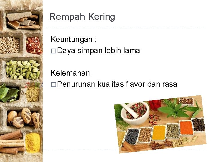 Rempah Kering Keuntungan ; � Daya simpan lebih lama Kelemahan ; � Penurunan kualitas Rempah Kering Keuntungan ; � Daya simpan lebih lama Kelemahan ; � Penurunan kualitas