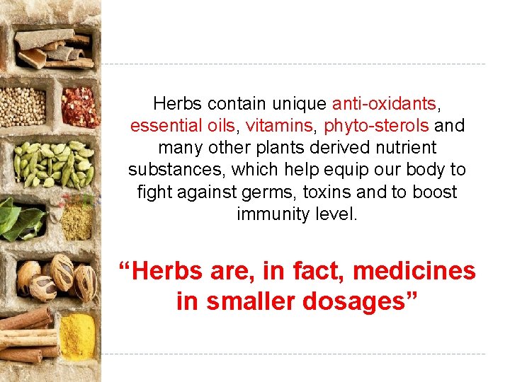Herbs contain unique anti-oxidants, essential oils, vitamins, phyto-sterols and many other plants derived nutrient Herbs contain unique anti-oxidants, essential oils, vitamins, phyto-sterols and many other plants derived nutrient