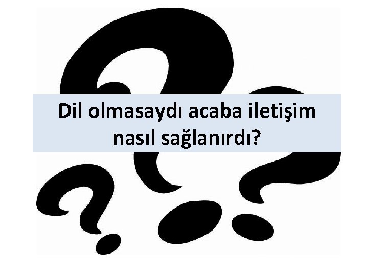 Dil olmasaydı acaba iletişim nasıl sağlanırdı? 