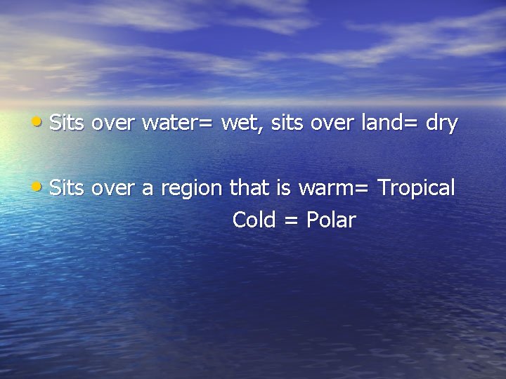  • Sits over water= wet, sits over land= dry • Sits over a
