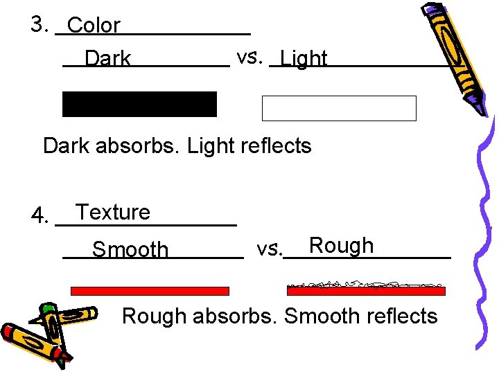 3. _______ Color ______ vs. _______ Dark Light Dark absorbs. Light reflects Texture 4.