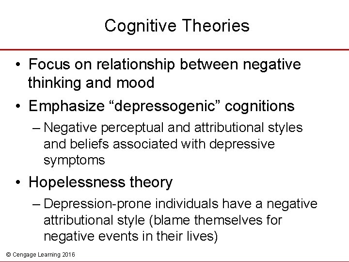 Cognitive Theories • Focus on relationship between negative thinking and mood • Emphasize “depressogenic”