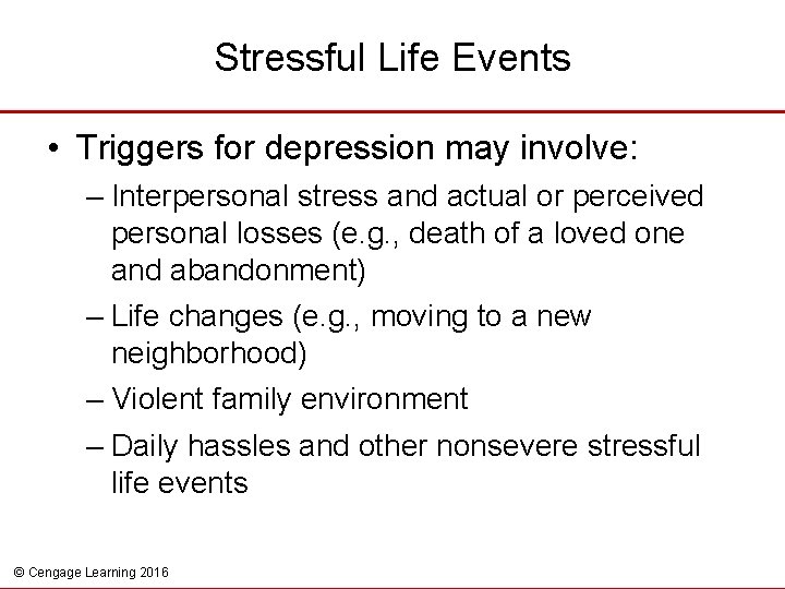 Stressful Life Events • Triggers for depression may involve: – Interpersonal stress and actual