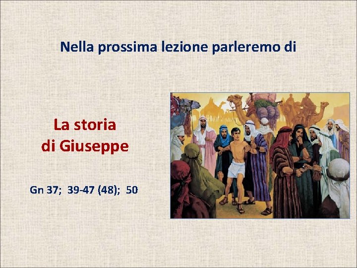 Nella prossima lezione parleremo di La storia di Giuseppe Gn 37; 39 -47 (48);