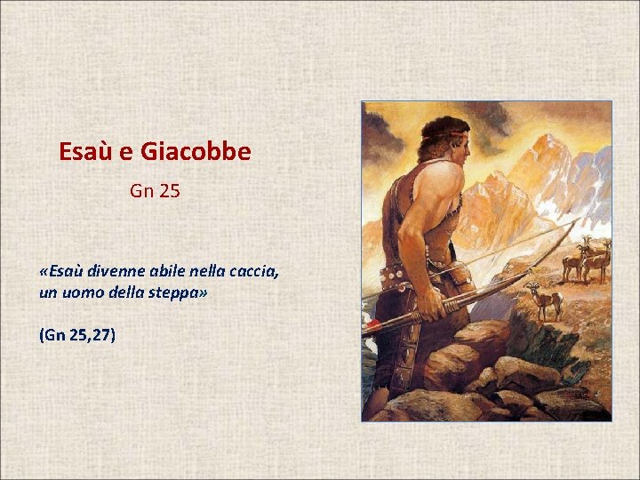 Esaù e Giacobbe Gn 25 «Esaù divenne abile nella caccia, un uomo della steppa»