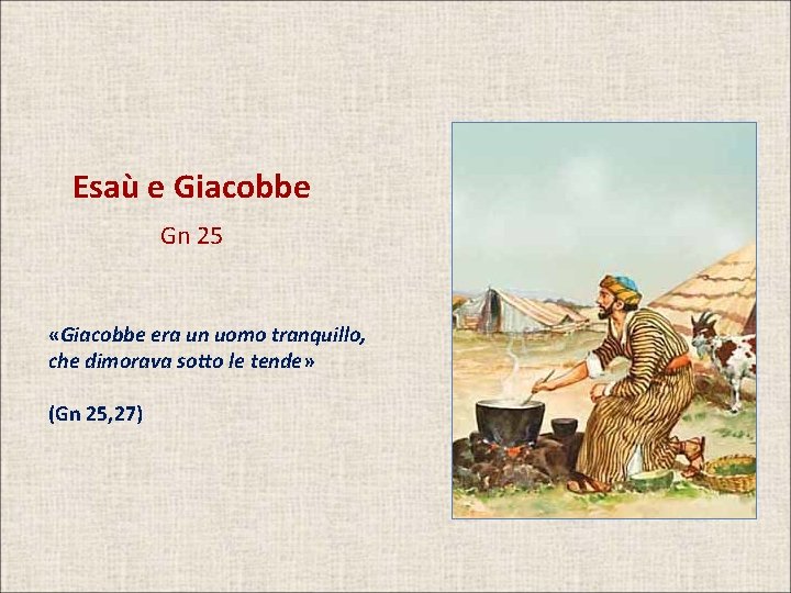 Esaù e Giacobbe Gn 25 «Giacobbe era un uomo tranquillo, che dimorava sotto le