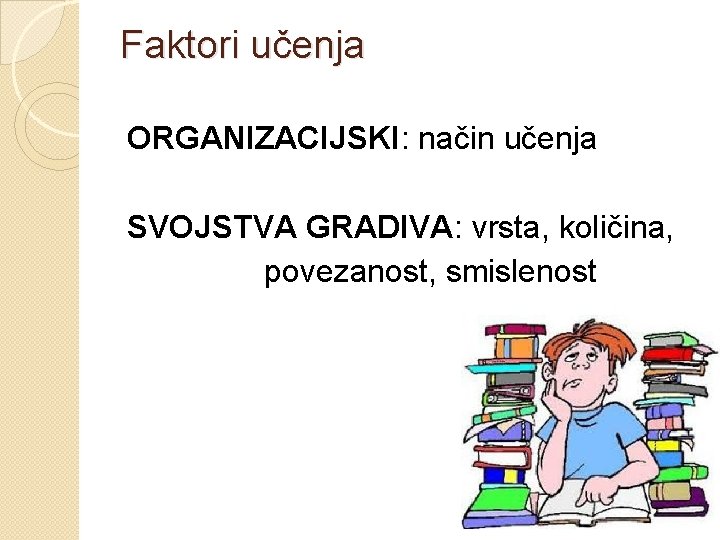 Faktori učenja ORGANIZACIJSKI: način učenja SVOJSTVA GRADIVA: vrsta, količina, povezanost, smislenost 