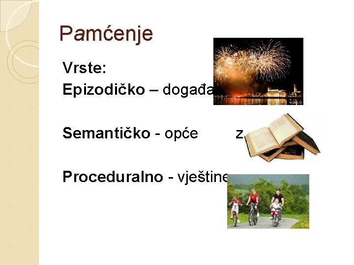 Pamćenje Vrste: Epizodičko – događaji Semantičko - opće Proceduralno - vještine znanje 