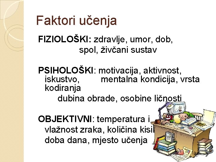 Faktori učenja FIZIOLOŠKI: zdravlje, umor, dob, spol, živčani sustav PSIHOLOŠKI: motivacija, aktivnost, iskustvo, mentalna