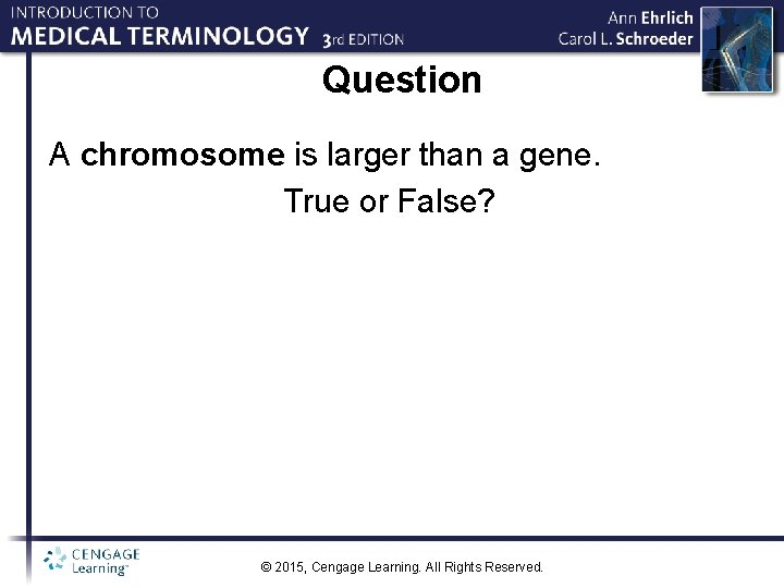 Question A chromosome is larger than a gene. True or False? © 2015, Cengage