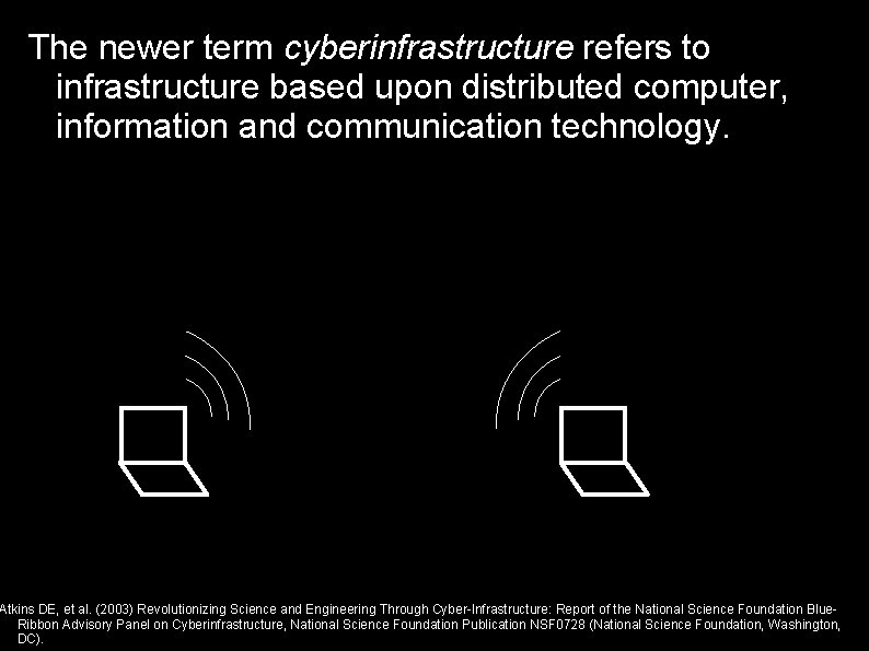 The newer term cyberinfrastructure refers to infrastructure based upon distributed computer, information and communication