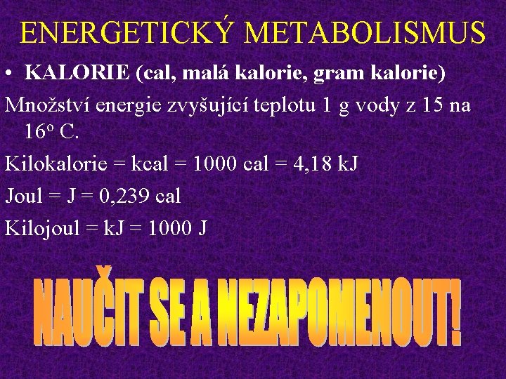 ENERGETICKÝ METABOLISMUS • KALORIE (cal, malá kalorie, gram kalorie) Množství energie zvyšující teplotu 1