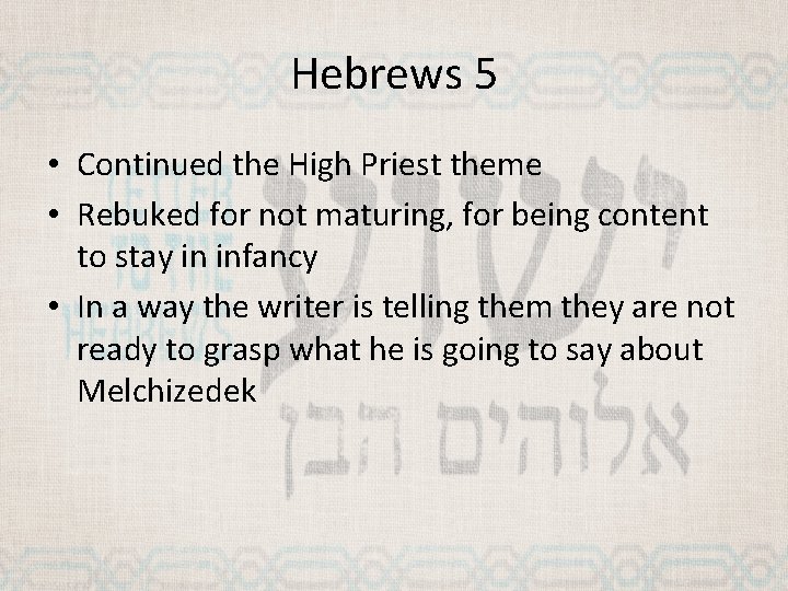 Hebrews 5 • Continued the High Priest theme • Rebuked for not maturing, for