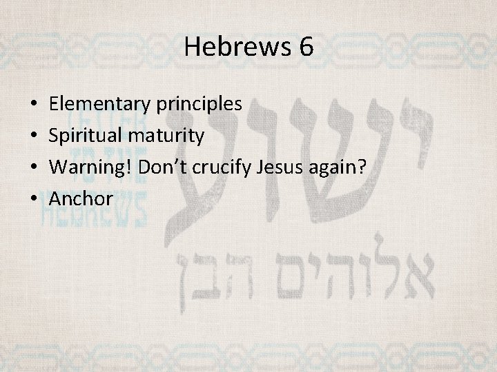 Hebrews 6 • • Elementary principles Spiritual maturity Warning! Don’t crucify Jesus again? Anchor