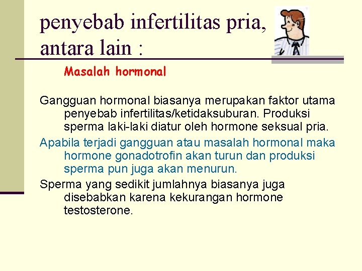 penyebab infertilitas pria, antara lain : Masalah hormonal Gangguan hormonal biasanya merupakan faktor utama