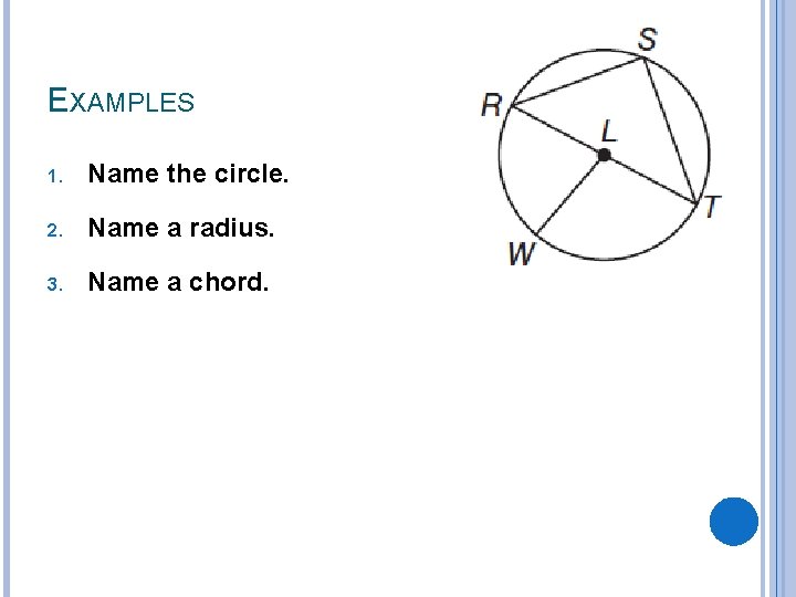 EXAMPLES 1. Name the circle. 2. Name a radius. 3. Name a chord. 