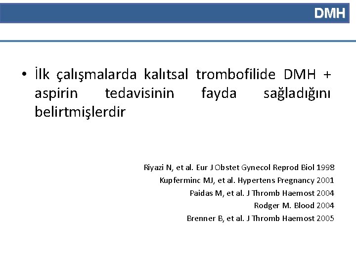 DMH • İlk çalışmalarda kalıtsal trombofilide DMH + aspirin tedavisinin fayda sağladığını belirtmişlerdir Riyazi