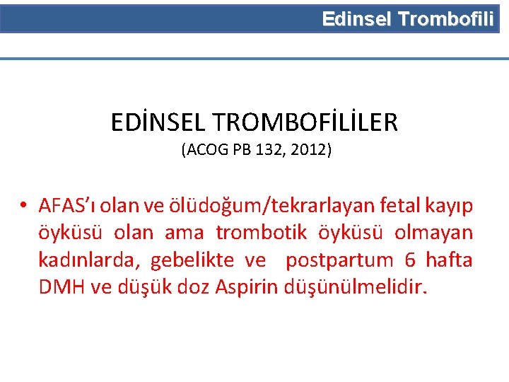 Edinsel Trombofili EDİNSEL TROMBOFİLİLER (ACOG PB 132, 2012) • AFAS’ı olan ve ölüdoğum/tekrarlayan fetal