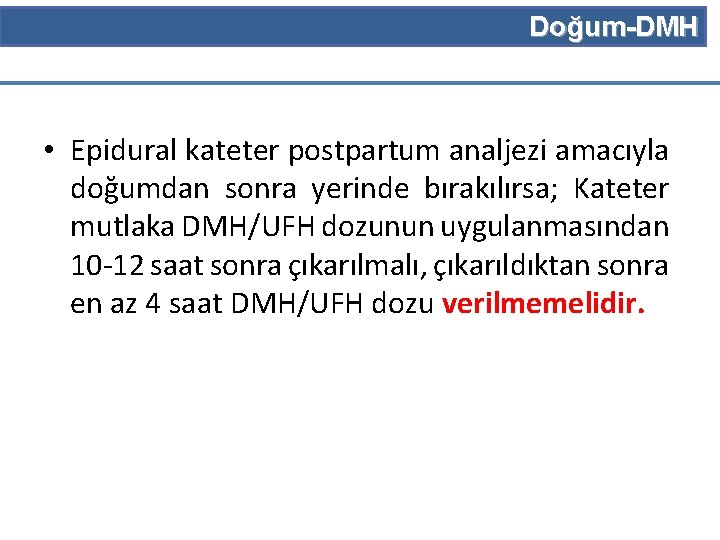 Doğum-DMH • Epidural kateter postpartum analjezi amacıyla doğumdan sonra yerinde bırakılırsa; Kateter mutlaka DMH/UFH