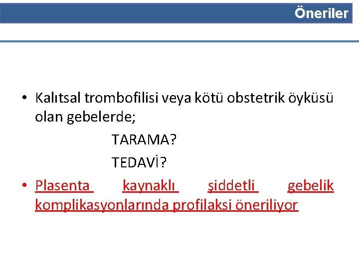 Öneriler • Kalıtsal trombofilisi veya kötü obstetrik öyküsü olan gebelerde; TARAMA? TEDAVİ? • Plasenta