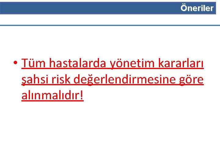 Öneriler • Tüm hastalarda yönetim kararları şahsi risk değerlendirmesine göre alınmalıdır! 