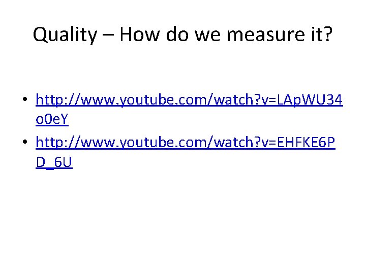 Quality – How do we measure it? • http: //www. youtube. com/watch? v=LAp. WU