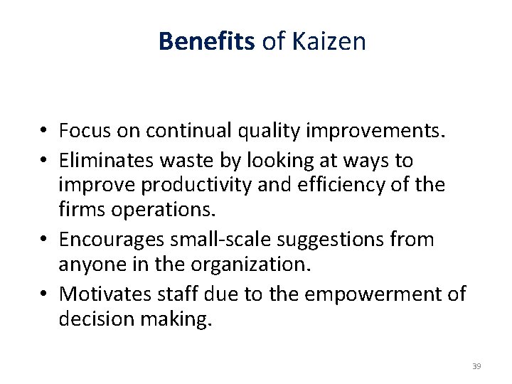 Benefits of Kaizen • Focus on continual quality improvements. • Eliminates waste by looking