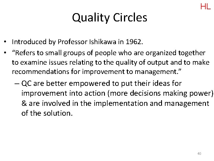 Quality Circles HL • Introduced by Professor Ishikawa in 1962. • “Refers to small