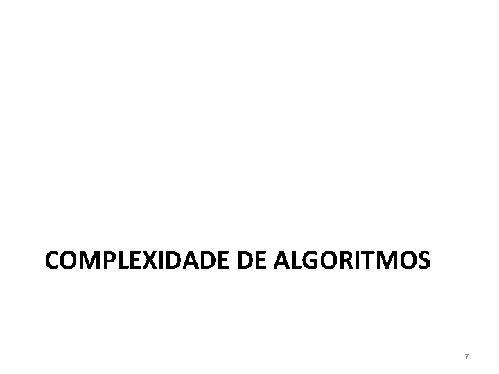 COMPLEXIDADE DE ALGORITMOS 7 