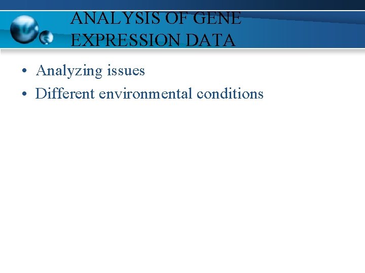 ANALYSIS OF GENE EXPRESSION DATA • Analyzing issues • Different environmental conditions 