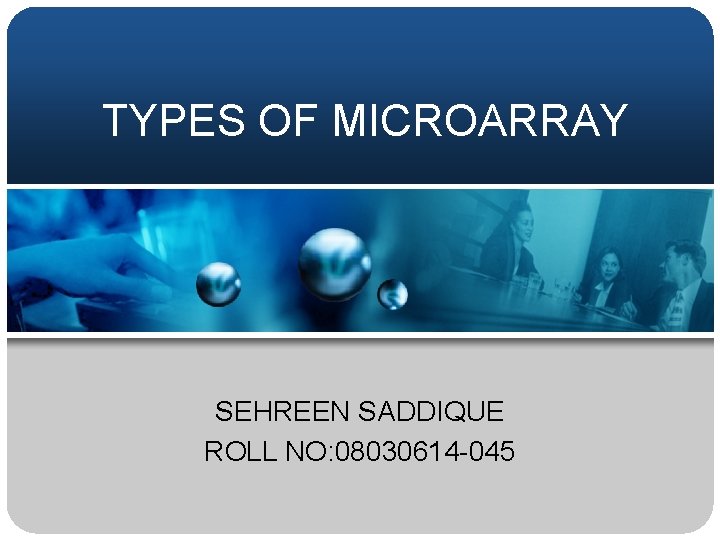 TYPES OF MICROARRAY SEHREEN SADDIQUE ROLL NO: 08030614 -045 