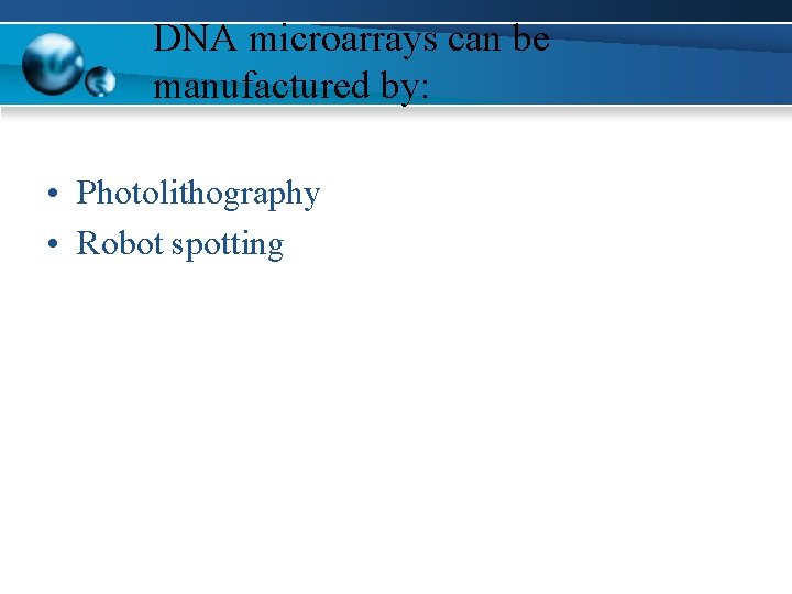 DNA microarrays can be manufactured by: • Photolithography • Robot spotting 