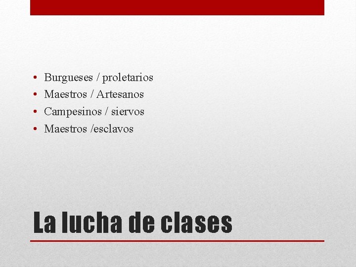  • • Burgueses / proletarios Maestros / Artesanos Campesinos / siervos Maestros /esclavos