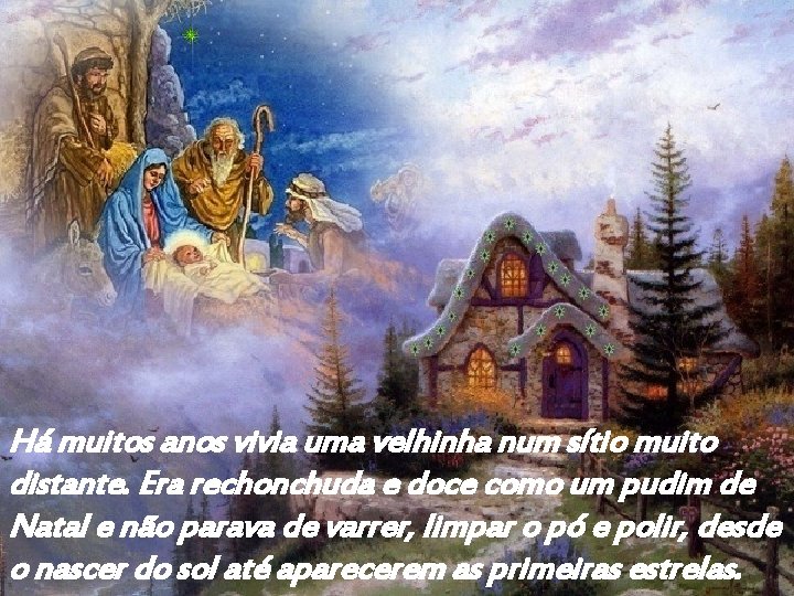 Há muitos anos vivia uma velhinha num sítio muito distante. Era rechonchuda e doce