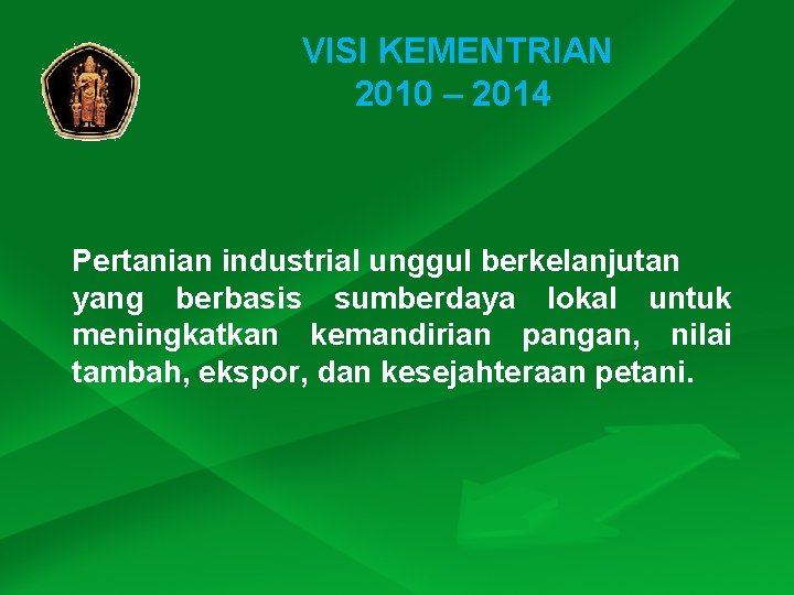 VISI KEMENTRIAN 2010 – 2014 Pertanian industrial unggul berkelanjutan yang berbasis sumberdaya lokal untuk