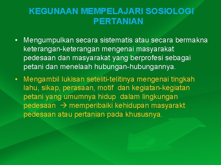 KEGUNAAN MEMPELAJARI SOSIOLOGI PERTANIAN • Mengumpulkan secara sistematis atau secara bermakna keterangan-keterangan mengenai masyarakat KEGUNAAN MEMPELAJARI SOSIOLOGI PERTANIAN • Mengumpulkan secara sistematis atau secara bermakna keterangan-keterangan mengenai masyarakat