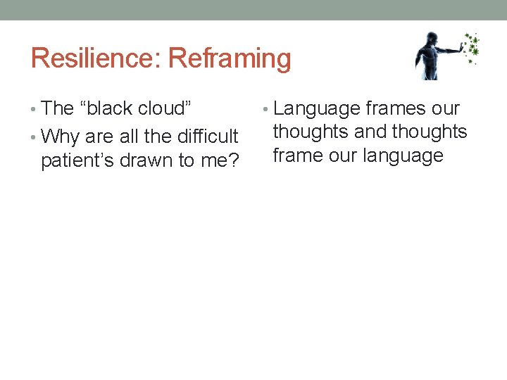 Resilience: Reframing • The “black cloud” • Why are all the difficult patient’s drawn