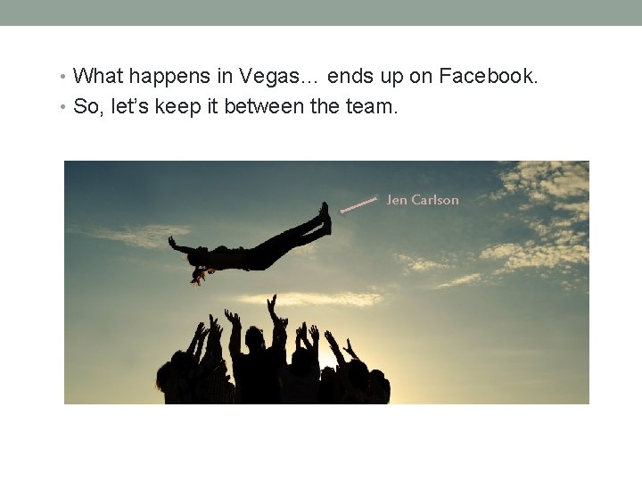  • What happens in Vegas… ends up on Facebook. • So, let’s keep